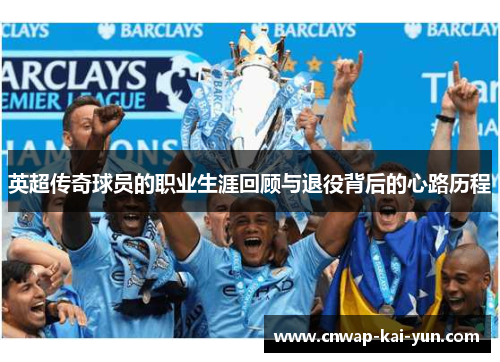 英超传奇球员的职业生涯回顾与退役背后的心路历程 英超传奇球员的职业生涯回顾与退役背后的心路历程