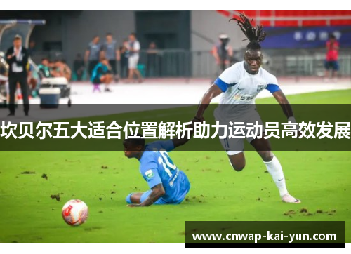坎贝尔五大适合位置解析助力运动员高效发展 坎贝尔五大适合位置解析助力运动员高效发展