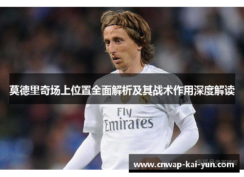 莫德里奇场上位置全面解析及其战术作用深度解读