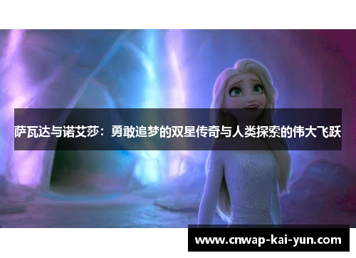 萨瓦达与诺艾莎:勇敢追梦的双星传奇与人类探索的伟大飞跃 萨瓦达与诺艾莎:勇敢追梦的双星传奇与人类探索的伟大飞跃