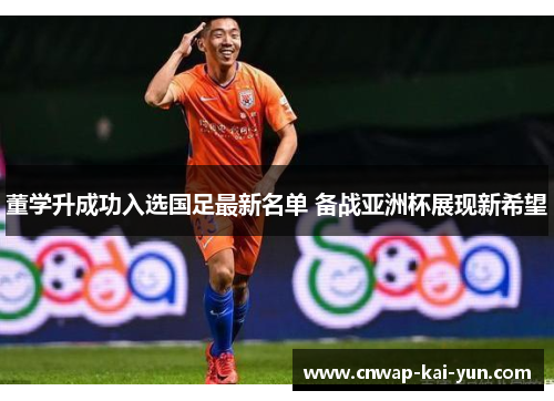 董学升成功入选国足最新名单 备战亚洲杯展现新希望 董学升成功入选国足最新名单 备战亚洲杯展现新希望
