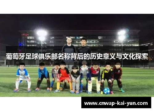 葡萄牙足球俱乐部名称背后的历史意义与文化探索 葡萄牙足球俱乐部名称背后的历史意义与文化探索
