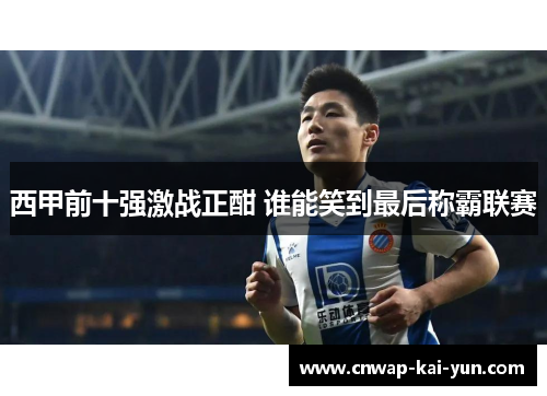 西甲前十强激战正酣 谁能笑到最后称霸联赛 西甲前十强激战正酣 谁能笑到最后称霸联赛