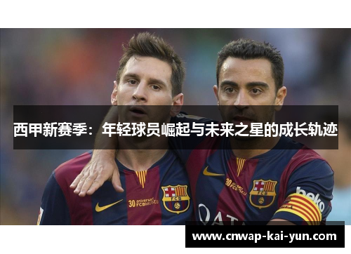 西甲新赛季:年轻球员崛起与未来之星的成长轨迹 西甲新赛季:年轻球员崛起与未来之星的成长轨迹
