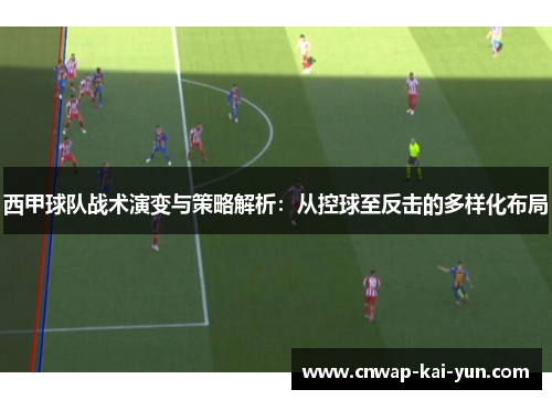 西甲球队战术演变与策略解析:从控球至反击的多样化布局 西甲球队战术演变与策略解析:从控球至反击的多样化布局