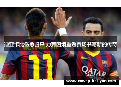 迪亚卡比伤愈归来 力克困境重返赛场书写新的传奇