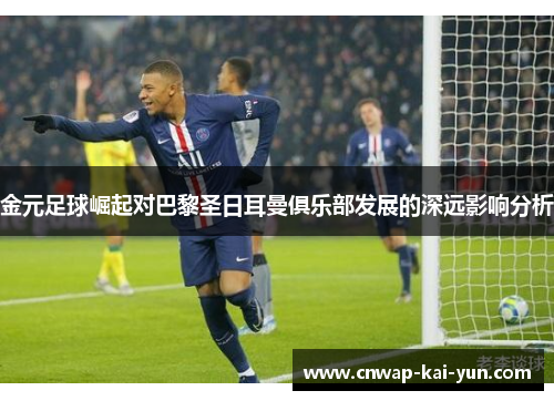 金元足球崛起对巴黎圣日耳曼俱乐部发展的深远影响分析 金元足球崛起对巴黎圣日耳曼俱乐部发展的深远影响分析