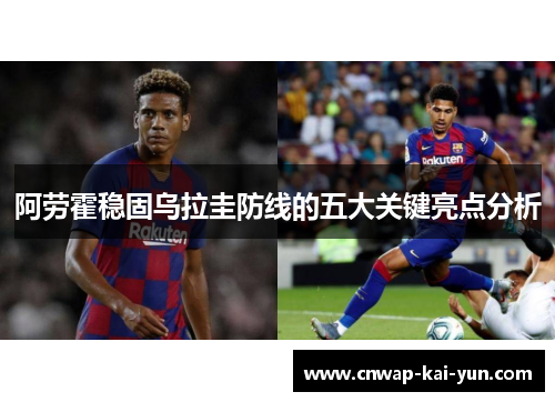 阿劳霍稳固乌拉圭防线的五大关键亮点分析 阿劳霍稳固乌拉圭防线的五大关键亮点分析