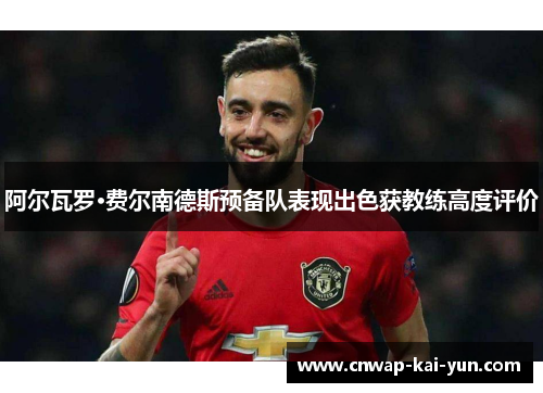 阿尔瓦罗·费尔南德斯预备队表现出色获教练高度评价