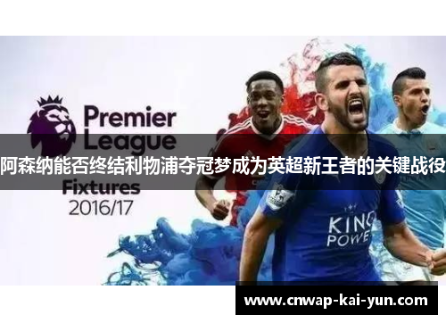 阿森纳能否终结利物浦夺冠梦成为英超新王者的关键战役