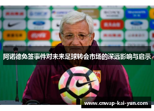 阿诺德免签事件对未来足球转会市场的深远影响与启示 阿诺德免签事件对未来足球转会市场的深远影响与启示
