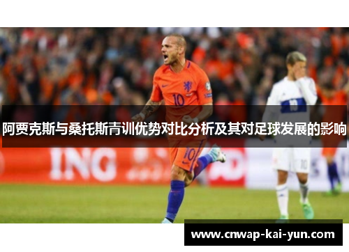 阿贾克斯与桑托斯青训优势对比分析及其对足球发展的影响 阿贾克斯与桑托斯青训优势对比分析及其对足球发展的影响
