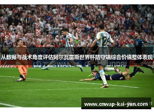 从数据与战术角度评估阿尔瓦雷斯世界杯防守端综合价值整体表现 从数据与战术角度评估阿尔瓦雷斯世界杯防守端综合价值整体表现