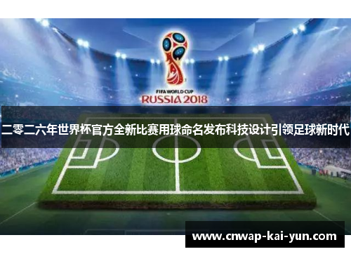 二零二六年世界杯官方全新比赛用球命名发布科技设计引领足球新时代 二零二六年世界杯官方全新比赛用球命名发布科技设计引领足球新时代